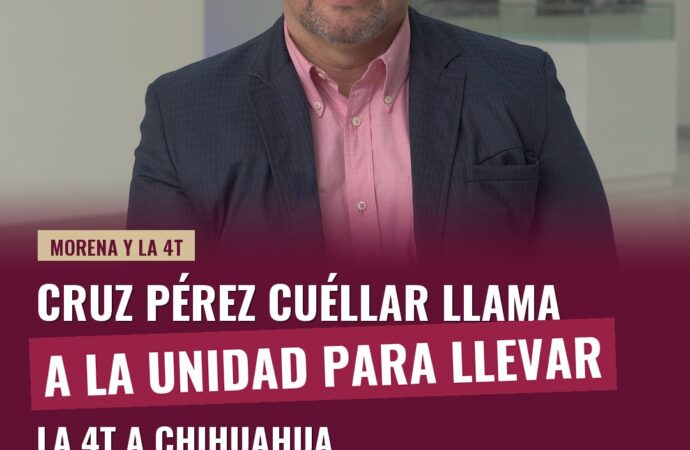 Cruz Pérez Cuéllar llama a la unidad para llevar la 4T a Chihuahua