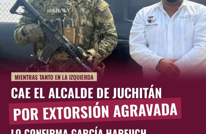 Cae el alcalde de Juchitán por extorsión agravada