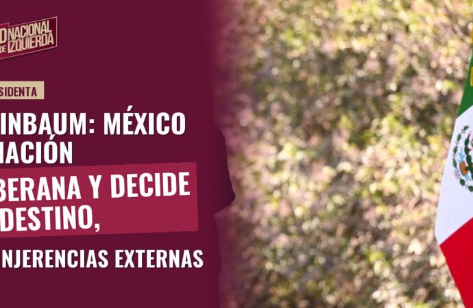 Sheinbaum: México es nación soberana y decide su destino, sin injerencias externas