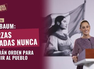 Sheinbaum: Fuerzas Armadas nunca recibirán orden para reprimir al pueblo