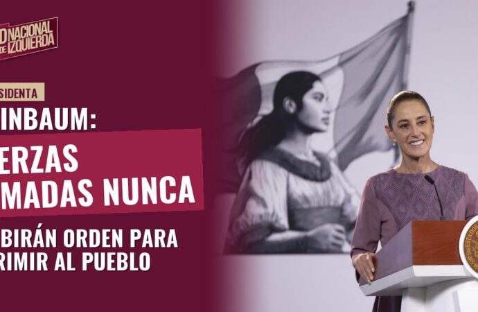 Sheinbaum: Fuerzas Armadas nunca recibirán orden para reprimir al pueblo